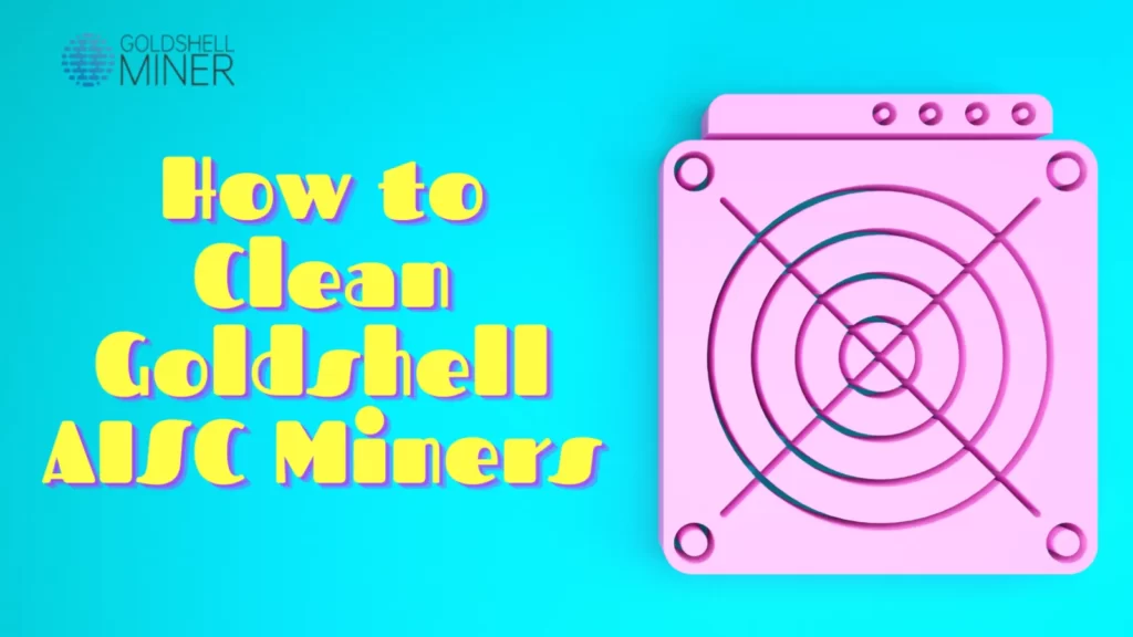 How to Clean Goldshell AISC Miners: Ultimate Guide